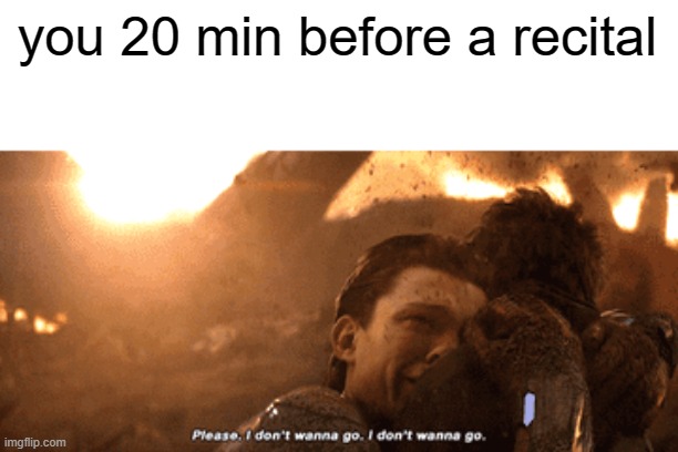  you 20 min before a recital | image tagged in memes | made w/ Imgflip meme maker