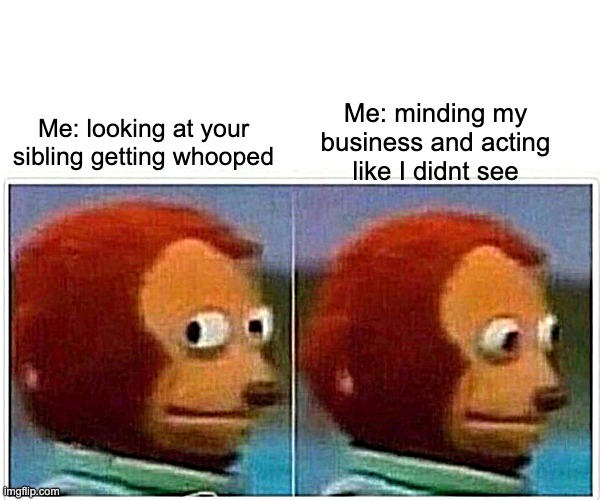 Monkey Puppet | Me: minding my business and acting like I didnt see; Me: looking at your sibling getting whooped | image tagged in memes,monkey puppet,relatable | made w/ Imgflip meme maker