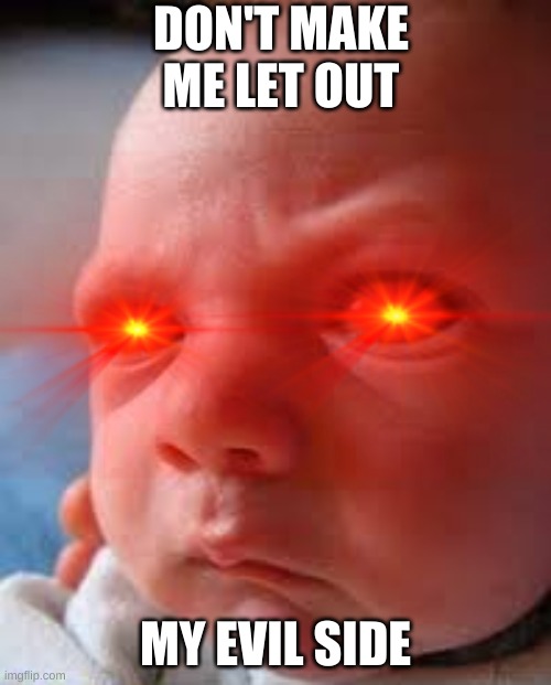 What To Say When a Person is SO ANNOYING! | DON'T MAKE ME LET OUT; MY EVIL SIDE | image tagged in angry baby | made w/ Imgflip meme maker