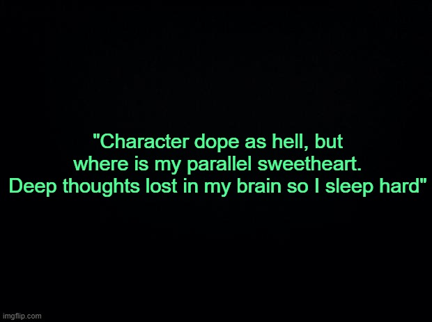 . | "Character dope as hell, but where is my parallel sweetheart.
Deep thoughts lost in my brain so I sleep hard" | made w/ Imgflip meme maker