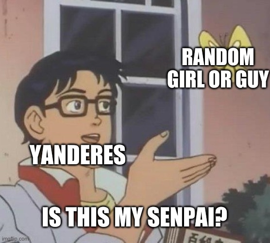 Yanderes in a nutshell | RANDOM GIRL OR GUY; YANDERES; IS THIS MY SENPAI? | image tagged in memes,is this a pigeon | made w/ Imgflip meme maker