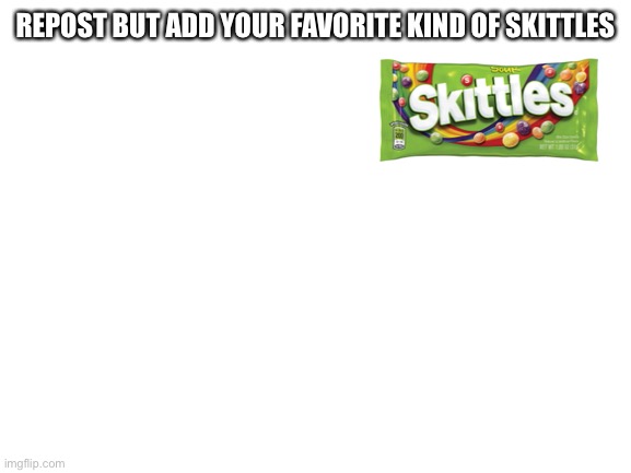 Blank White Template | REPOST BUT ADD YOUR FAVORITE KIND OF SKITTLES | image tagged in blank white template | made w/ Imgflip meme maker