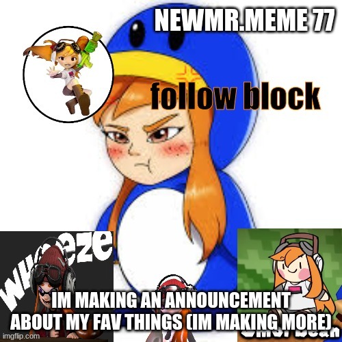 newmr.meme 77 meggy announcement | IM MAKING AN ANNOUNCEMENT ABOUT MY FAV THINGS (IM MAKING MORE) | image tagged in newmr meme 77 meggy announcement | made w/ Imgflip meme maker