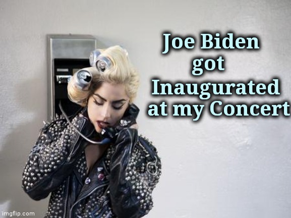 Lady Gaga Telephone | Joe Biden      
got Inaugurated  
at my Concert | image tagged in lady gaga telephone | made w/ Imgflip meme maker