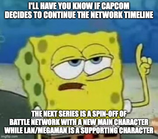 Network Timeline | I'LL HAVE YOU KNOW IF CAPCOM DECIDES TO CONTINUE THE NETWORK TIMELINE; THE NEXT SERIES IS A SPIN-OFF OF BATTLE NETWORK WITH A NEW MAIN CHARACTER WHILE LAN/MEGAMAN IS A SUPPORTING CHARACTER | image tagged in memes,i'll have you know spongebob,capcom,megaman | made w/ Imgflip meme maker