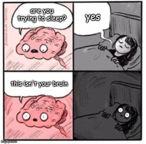 Brain at night be like | are you trying to sleep? yes; this isn't your brain | image tagged in brain at night be like | made w/ Imgflip meme maker