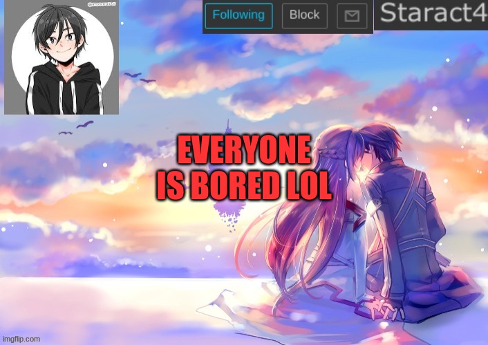 EVERYONE IS BORED LOL | image tagged in starkugo sword art online announcement template | made w/ Imgflip meme maker