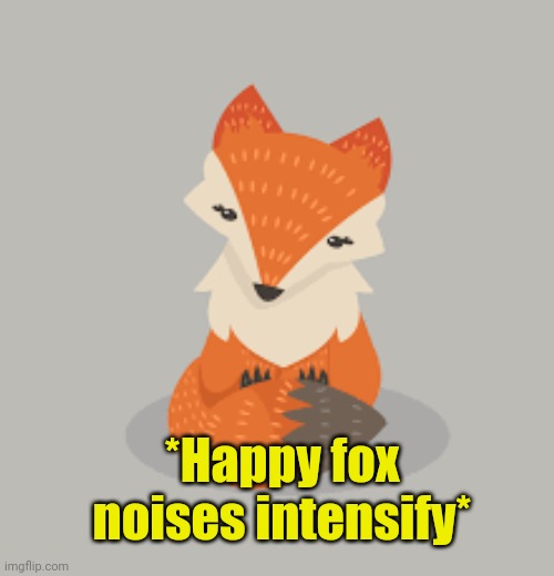 *Happy fox noises intensify* | made w/ Imgflip meme maker
