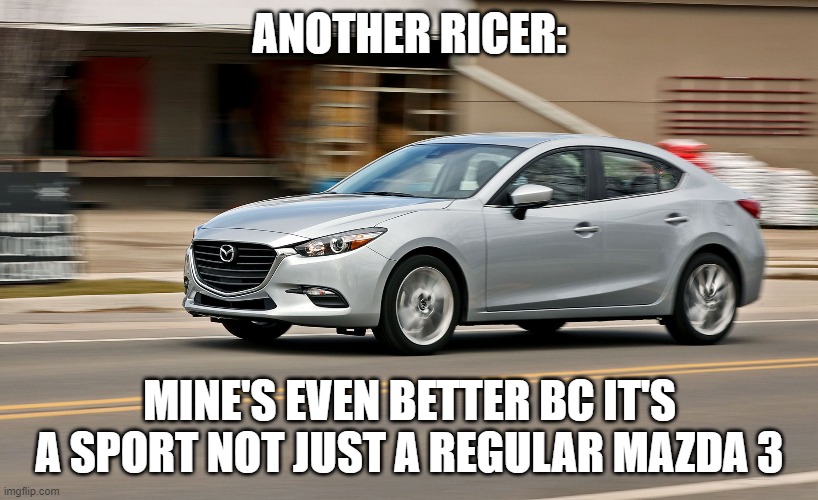 ANOTHER RICER: MINE'S EVEN BETTER BC IT'S A SPORT NOT JUST A REGULAR MAZDA 3 | made w/ Imgflip meme maker