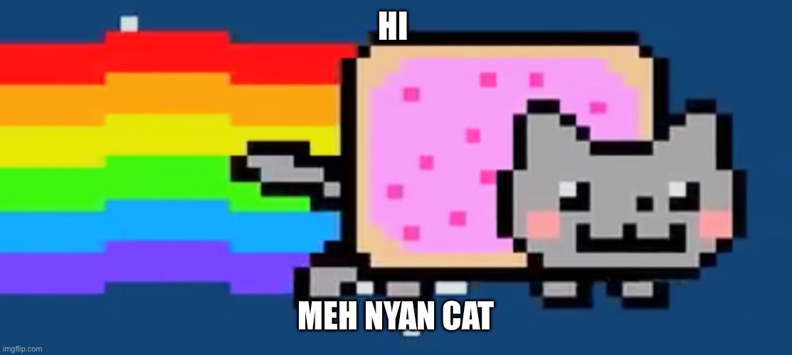 Nyan cat just wants to say hi | HI; MEH NYAN CAT | image tagged in nyan cat,hi,cat,nyan | made w/ Imgflip meme maker
