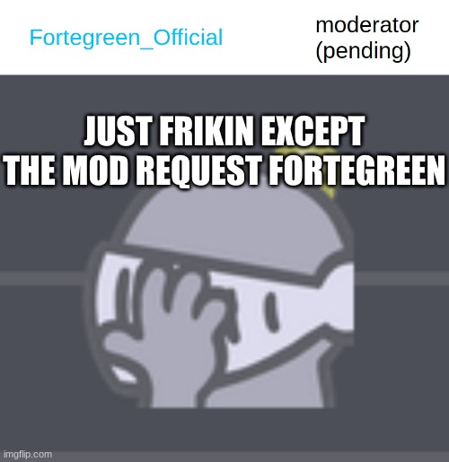 Really Fortegreen......? | JUST FRIKIN EXCEPT THE MOD REQUEST FORTEGREEN | image tagged in idk,sus,cyan_official,guilded facepalm | made w/ Imgflip meme maker