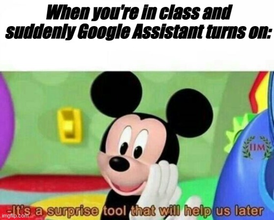 Me In Class Everyday | When you're in class and suddenly Google Assistant turns on: | image tagged in memes | made w/ Imgflip meme maker