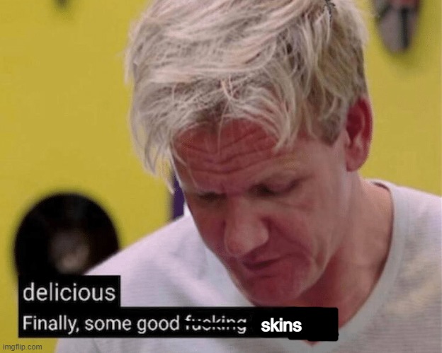 delicious finally some good | skins | image tagged in delicious finally some good | made w/ Imgflip meme maker