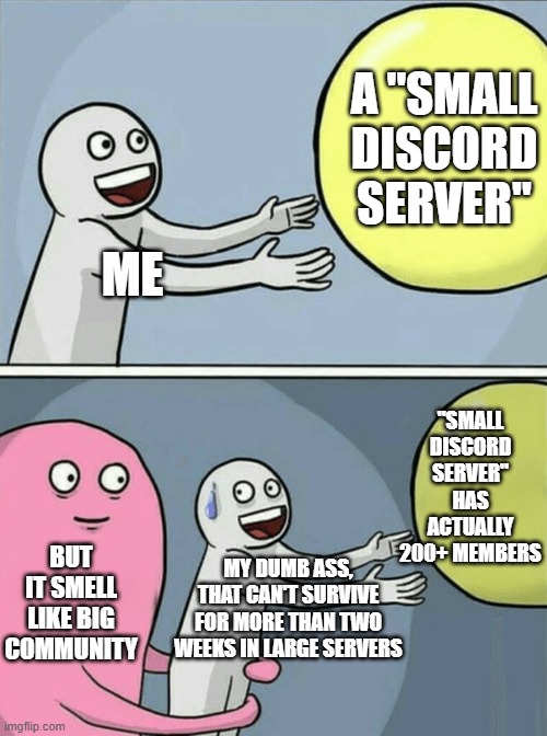 Sweats Nervously In Discord | A "SMALL DISCORD SERVER"; ME; "SMALL DISCORD SERVER" HAS ACTUALLY 200+ MEMBERS; BUT IT SMELL LIKE BIG COMMUNITY; MY DUMB ASS, THAT CAN'T SURVIVE FOR MORE THAN TWO WEEKS IN LARGE SERVERS | image tagged in memes,running away balloon,discord | made w/ Imgflip meme maker
