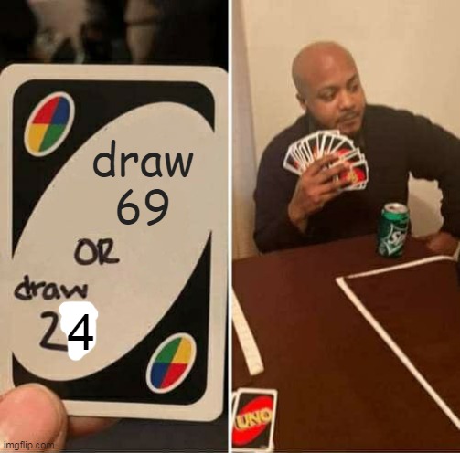 UNO Draw 25 Cards Meme | draw
69; 4 | image tagged in memes,uno draw 25 cards,games,video games,funny memes,funny | made w/ Imgflip meme maker