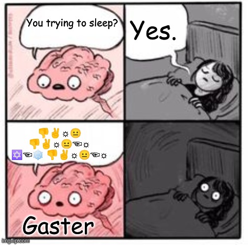 Thanks Gaster. | Yes. You trying to sleep? 👎︎✌︎☼︎😐︎
👎︎✌︎☼︎😐︎☜︎☼︎
✡︎☜︎❄︎ 👎︎✌︎☼︎😐︎☜︎☼︎; Gaster | image tagged in brain at night be like | made w/ Imgflip meme maker