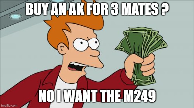 Shut Up And Take My Money Fry Meme | BUY AN AK FOR 3 MATES ? NO I WANT THE M249 | image tagged in memes,shut up and take my money fry | made w/ Imgflip meme maker