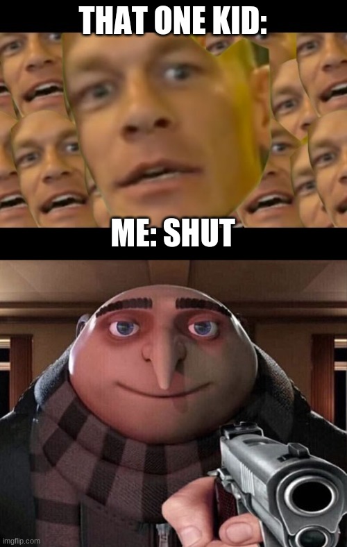 THAT ONE KID: ME: SHUT | image tagged in are you sure about that,gru gun | made w/ Imgflip meme maker