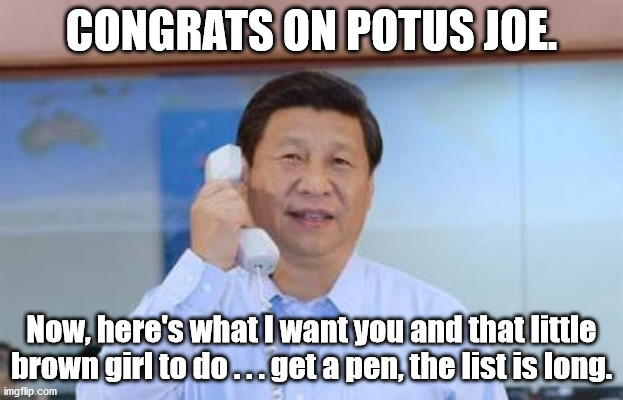 Joe Biden and Kamala Harris get their Next 4 Years orders from China. | CONGRATS ON POTUS JOE. Now, here's what I want you and that little brown girl to do . . . get a pen, the list is long. | image tagged in xi jinping,joe biden,kamala harris,punch list,trump | made w/ Imgflip meme maker