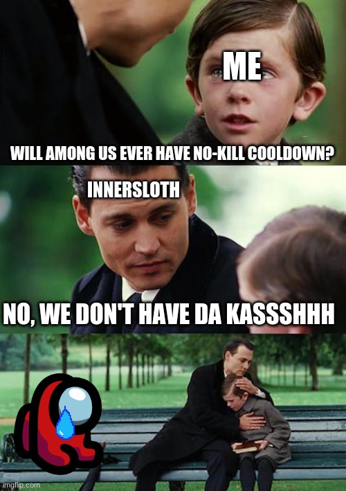 lol so true though | ME; WILL AMONG US EVER HAVE NO-KILL COOLDOWN? INNERSLOTH; NO, WE DON'T HAVE DA KASSSHHH | image tagged in memes,finding neverland | made w/ Imgflip meme maker
