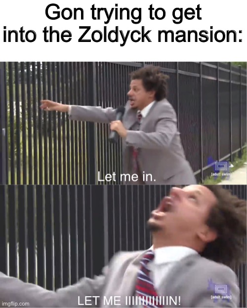 i was thinking about this while watching that episode | Gon trying to get into the Zoldyck mansion: | image tagged in let me in,anime,anime meme,hxh,hunter x hunter,animeme | made w/ Imgflip meme maker