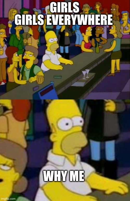 GIRLS; GIRLS EVERYWHERE; WHY ME | image tagged in homer simpson,memes | made w/ Imgflip meme maker