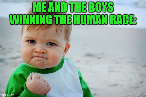 when you read my meme: wait that's illegal, me: this is beyond illegal, you: wait. | ME AND THE BOYS WINNING THE HUMAN RACE: | image tagged in memes,success kid original,human,race,kids | made w/ Imgflip meme maker