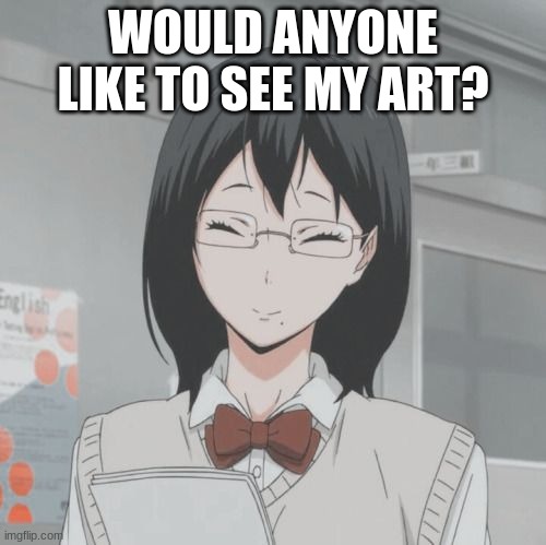 Anyone? | WOULD ANYONE LIKE TO SEE MY ART? | image tagged in kiyoko smiling | made w/ Imgflip meme maker