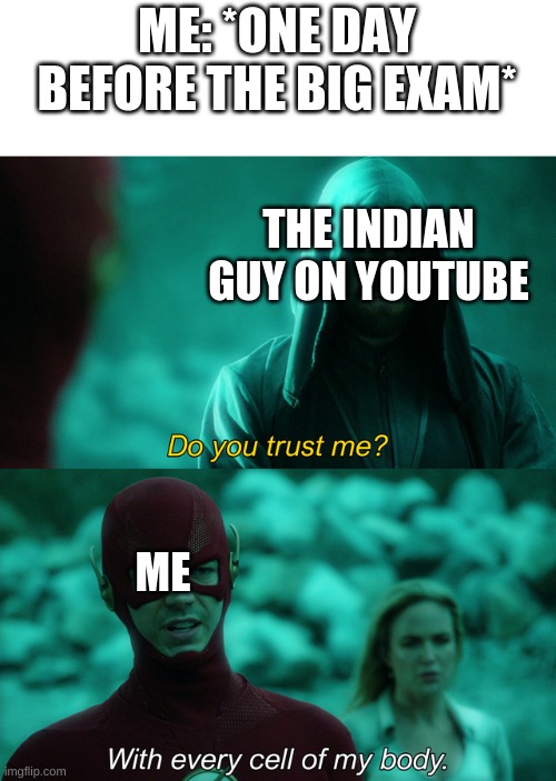 yes | ME: *ONE DAY BEFORE THE BIG EXAM*; THE INDIAN GUY ON YOUTUBE; ME | image tagged in do you trust me,memes,funny,indian guy,youtube | made w/ Imgflip meme maker