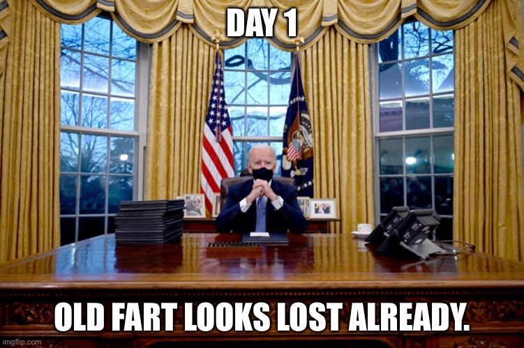 Joe Biden |  DAY 1; OLD FART LOOKS LOST ALREADY. | image tagged in joe biden,biden,confused,lost,old fart,politics | made w/ Imgflip meme maker