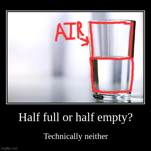 The water surface is the same distance from the top and bottom, but the top is wider than the bottom... | image tagged in funny,demotivationals,water,glass | made w/ Imgflip demotivational maker