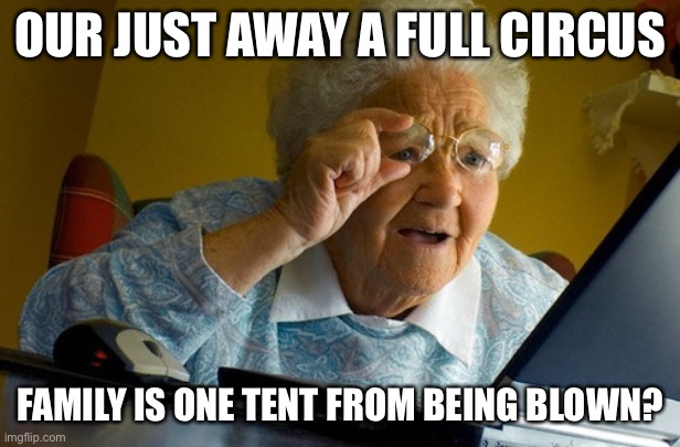 confused old lady | OUR JUST AWAY A FULL CIRCUS; FAMILY IS ONE TENT FROM BEING BLOWN? | image tagged in confused old lady | made w/ Imgflip meme maker