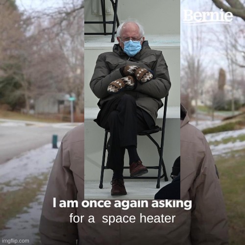 Bernie I Am Once Again Asking For Your Support | for a  space heater | image tagged in memes,bernie i am once again asking for your support | made w/ Imgflip meme maker