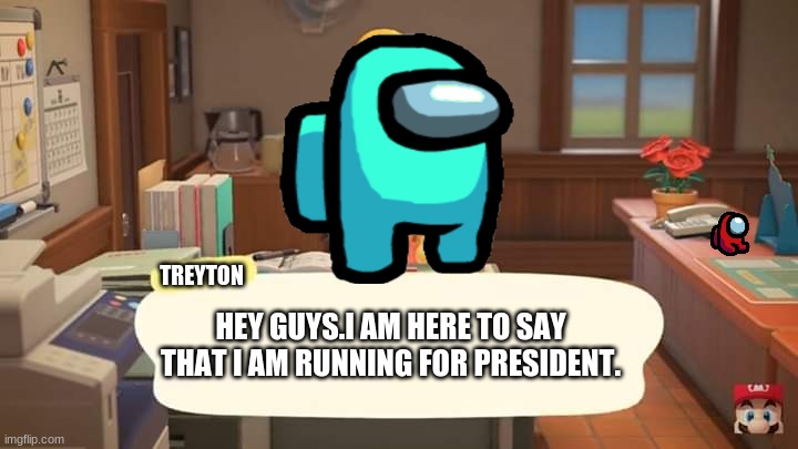 i am running for president | TREYTON; HEY GUYS.I AM HERE TO SAY THAT I AM RUNNING FOR PRESIDENT. | image tagged in isabelle animal crossing announcement | made w/ Imgflip meme maker