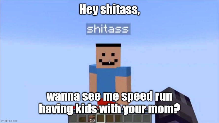 shitass | Hey shitass, wanna see me speed run having kids with your mom? | image tagged in shitass | made w/ Imgflip meme maker