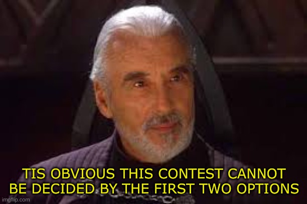 count dooku | TIS OBVIOUS THIS CONTEST CANNOT BE DECIDED BY THE FIRST TWO OPTIONS | image tagged in count dooku | made w/ Imgflip meme maker