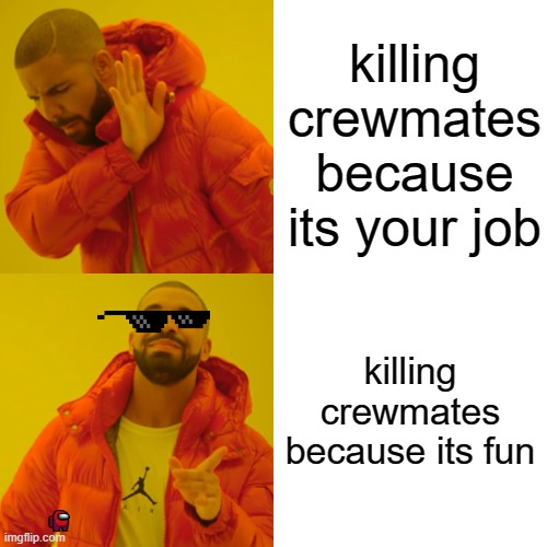 Drake Hotline Bling Meme | killing crewmates because its your job; killing crewmates because its fun | image tagged in memes,drake hotline bling | made w/ Imgflip meme maker