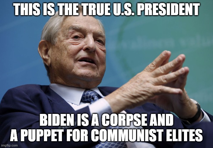 Evil runs The White House | THIS IS THE TRUE U.S. PRESIDENT; BIDEN IS A CORPSE AND A PUPPET FOR COMMUNIST ELITES | image tagged in george soros | made w/ Imgflip meme maker