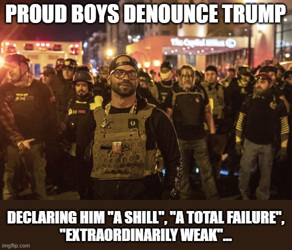 Trump's extremist supporters begin mocking him after receiving no pardons | PROUD BOYS DENOUNCE TRUMP; DECLARING HIM "A SHILL", "A TOTAL FAILURE",
"EXTRAORDINARILY WEAK"... | image tagged in trump,terrorists,capitol hill,rioters,extremists,losers | made w/ Imgflip meme maker