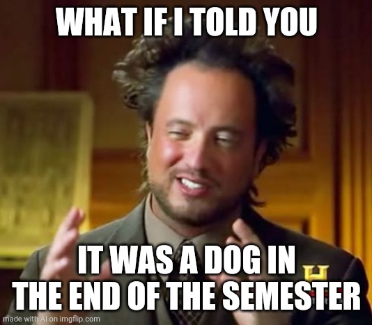 What if I told you that's the wrong template | WHAT IF I TOLD YOU; IT WAS A DOG IN THE END OF THE SEMESTER | image tagged in memes,ancient aliens | made w/ Imgflip meme maker