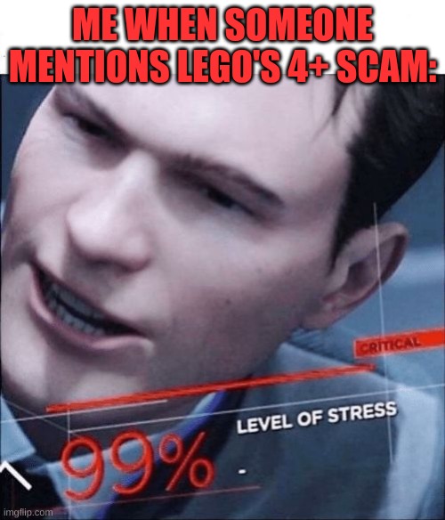 STRESS is critical | ME WHEN SOMEONE MENTIONS LEGO'S 4+ SCAM: | image tagged in 99 level of stress,lego,triggered,scam | made w/ Imgflip meme maker