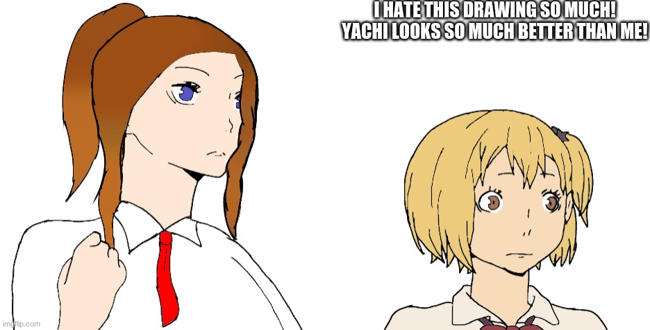 I HATE IT!! | I HATE THIS DRAWING SO MUCH! YACHI LOOKS SO MUCH BETTER THAN ME! | made w/ Imgflip meme maker