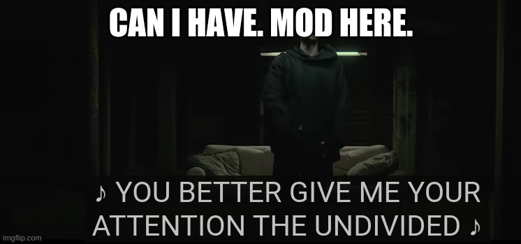 NF attention | CAN I HAVE. MOD HERE. | image tagged in nf attention | made w/ Imgflip meme maker