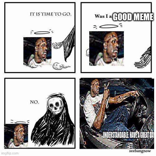 It is time to go | GOOD MEME | image tagged in it is time to go | made w/ Imgflip meme maker