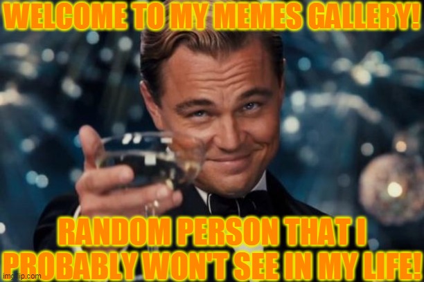 Leonardo Dicaprio Cheers | WELCOME TO MY MEMES GALLERY! RANDOM PERSON THAT I PROBABLY WON'T SEE IN MY LIFE! | image tagged in memes,leonardo dicaprio cheers,funny,funny memes,fun,welcome | made w/ Imgflip meme maker