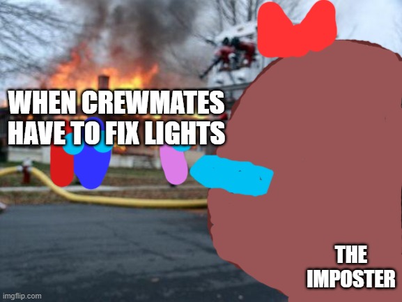 Brown sus. | WHEN CREWMATES HAVE TO FIX LIGHTS; THE IMPOSTER | image tagged in memes,disaster girl | made w/ Imgflip meme maker