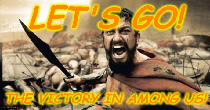 Getting a Win in Among Us! | LET'S GO! THE VICTORY IN AMONG US! | image tagged in memes,sparta leonidas | made w/ Imgflip meme maker