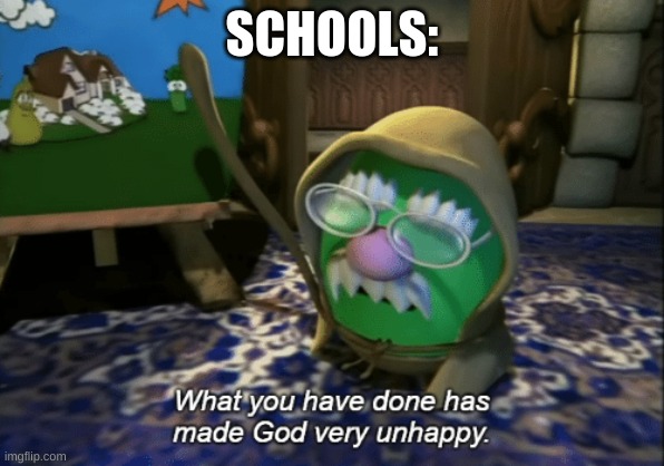 What you have done has made God very unhappy | SCHOOLS: | image tagged in what you have done has made god very unhappy | made w/ Imgflip meme maker