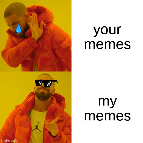 Drake Hotline Bling Meme | your memes; my memes | image tagged in memes,drake hotline bling | made w/ Imgflip meme maker