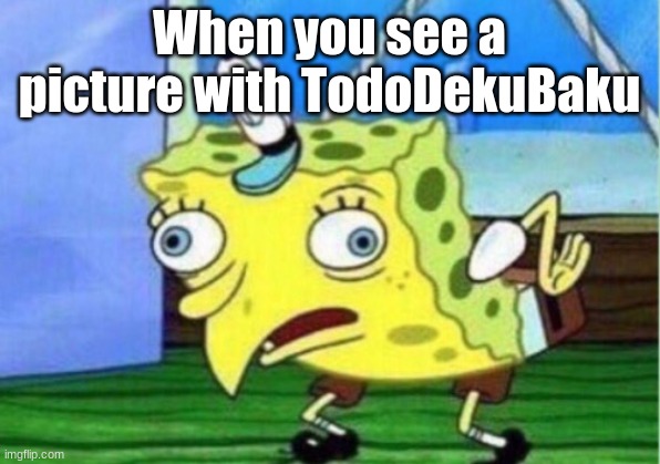 Anime Meme | When you see a picture with TodoDekuBaku | image tagged in memes,mocking spongebob,anime meme,bnha | made w/ Imgflip meme maker